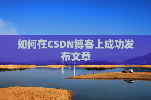 如何在CSDN博客上成功发布文章